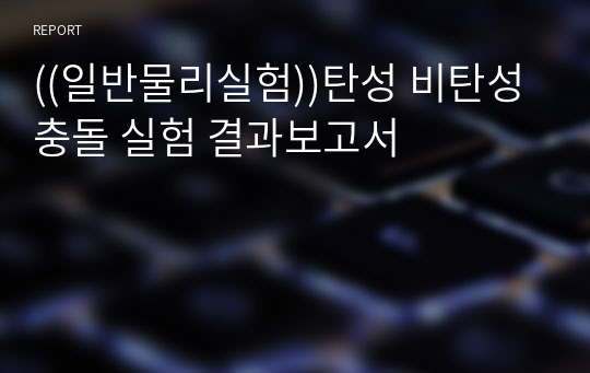 ((일반물리실험))탄성 비탄성 충돌 실험 결과보고서