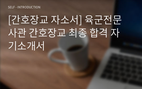 [간호장교 자소서] 육군전문사관 간호장교 최종 합격 자기소개서