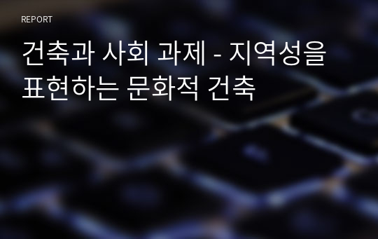 건축과 사회 과제 - 지역성을 표현하는 문화적 건축