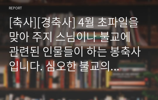 [축사][경축사] 4월 초파일을 맞아 주지 스님이나 불교에 관련된 인물들이 하는 봉축사입니다. 심오한 불교의 진리를 멋스런 문장으로 잘 표현한 수작입니다. 불교도나 비불교도할 것 없이 읽어보시면 좋습니다.