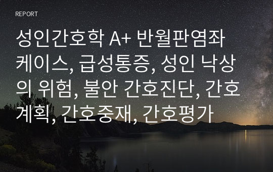 성인간호학 A+ 반월판염좌 케이스, 급성통증, 성인 낙상의 위험, 불안 간호진단, 간호계획, 간호중재, 간호평가