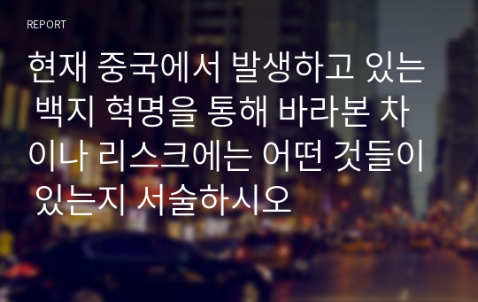 현재 중국에서 발생하고 있는 백지 혁명을 통해 바라본 차이나 리스크에는 어떤 것들이 있는지 서술하시오