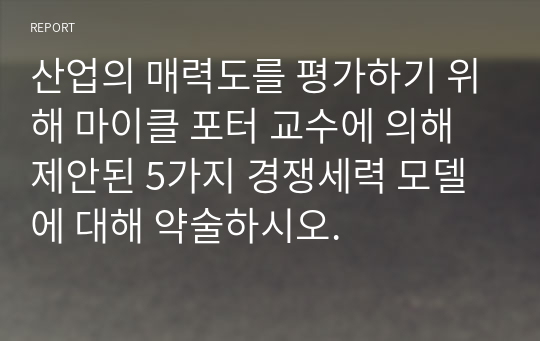 산업의 매력도를 평가하기 위해 마이클 포터 교수에 의해 제안된 5가지 경쟁세력 모델에 대해 약술하시오.