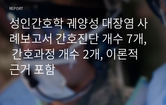 성인간호학 궤양성 대장염 사례보고서 간호진단 개수 7개, 간호과정 개수 2개, 이론적 근거 포함