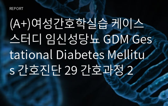 (A+)여성간호학실습 케이스스터디 임신성당뇨 GDM Gestational Diabetes Mellitus 간호진단 29 간호과정 2