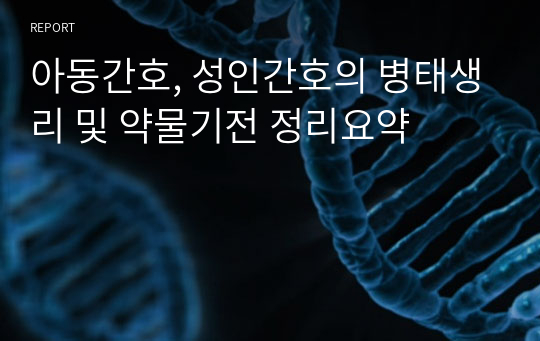 아동간호, 성인간호의 병태생리 및 약물기전 정리요약