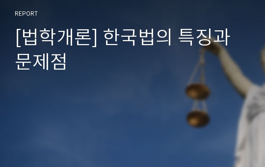 [법학개론] 한국법의 특징과 문제점