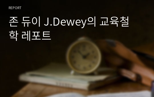 존 듀이 J.Dewey의 교육철학 레포트