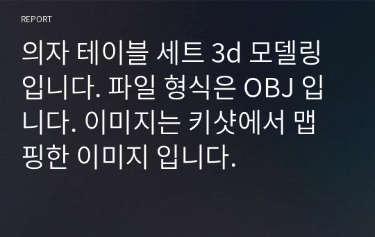 의자 테이블 세트 3d 모델링 입니다. 파일 형식은 OBJ 입니다. 이미지는 키샷에서 맵핑한 이미지 입니다.