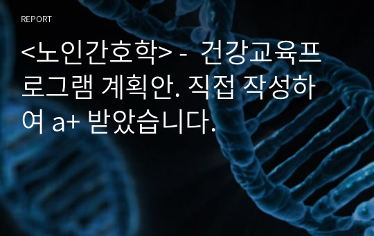 &lt;노인간호학&gt; -  건강교육프로그램 계획안. 직접 작성하여 a+ 받았습니다.