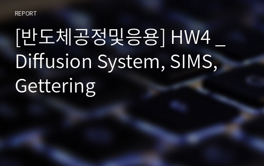 [반도체공정및응용] HW4 _ Diffusion System, SIMS, Gettering