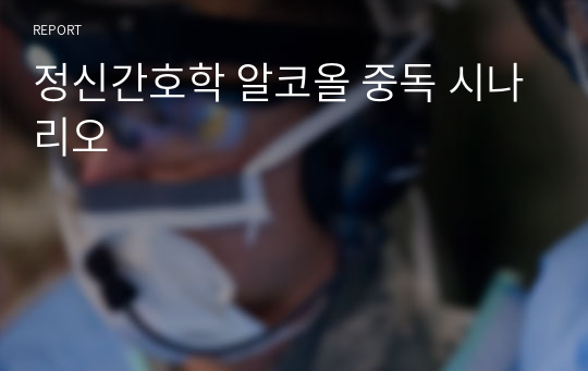 정신간호학 알코올 중독 시나리오