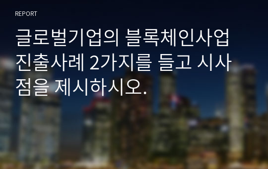 글로벌기업의 블록체인사업 진출사례 2가지를 들고 시사점을 제시하시오.