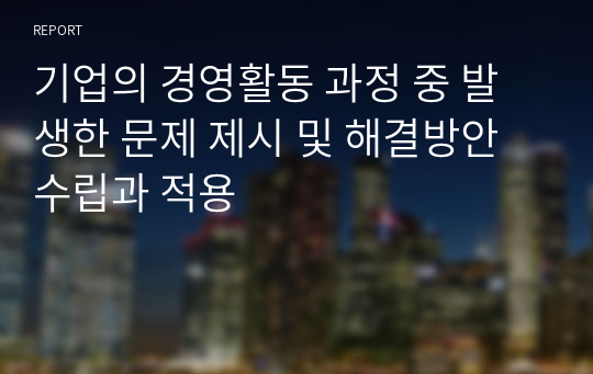 기업의 경영활동 과정 중 발생한 문제 제시 및 해결방안 수립과 적용