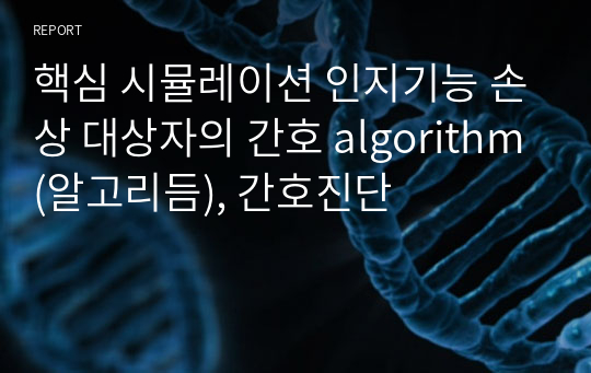 핵심 시뮬레이션 인지기능 손상 대상자의 간호 algorithm(알고리듬), 간호진단