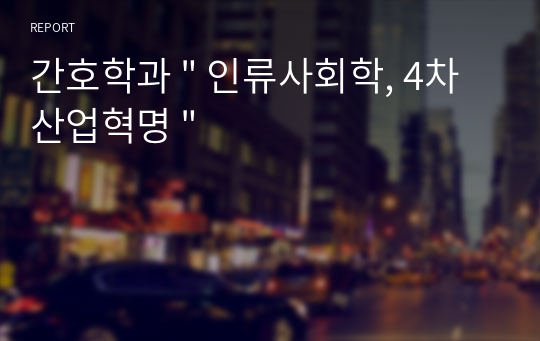 간호학과 &quot; 인류사회학, 4차 산업혁명 &quot;