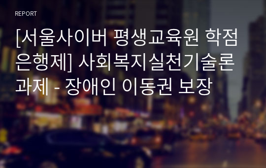 [서울사이버 평생교육원 학점은행제] 사회복지실천기술론 과제 - 장애인 이동권 보장