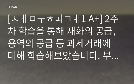 [세무회계1 A+] 2주차 학습을 통해 재화의 공급, 용역의 공급 등 과세거래에 대해 학습해보았습니다. 부가가치세법상 과세거래에 대해 설명하세요.