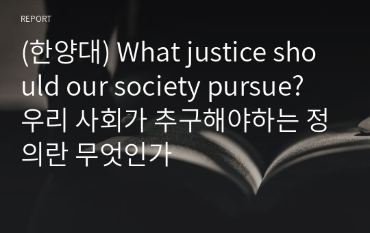 (한양대) What justice should our society pursue? 우리 사회가 추구해야하는 정의란 무엇인가