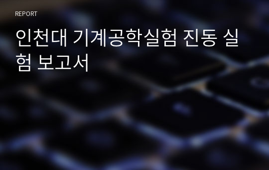 인천대 기계공학실험 진동 실험 보고서