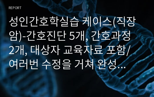 성인간호학실습 케이스(직장암)-간호진단 5개, 간호과정 2개, 대상자 교육자료 포함/여러번 수정을 거쳐 완성도가 매우 높고, 교수님 칭찬받은 A+ 자료입니다!