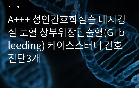 A+++ 성인간호학실습 내시경실 토혈 상부위장관출혈(GI bleeding) 케이스스터디 간호진단3개