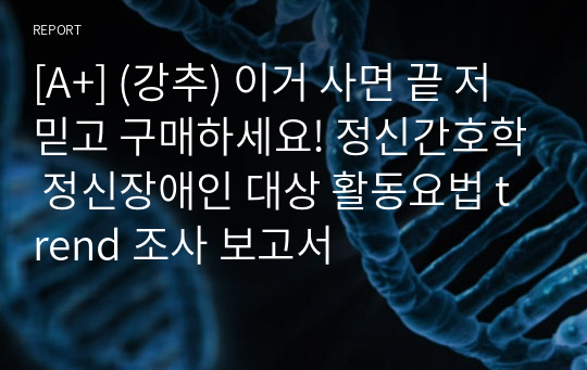 [A+] (강추) 이거 사면 끝 저 믿고 구매하세요! 정신간호학 정신장애인 대상 활동요법 trend 조사 보고서