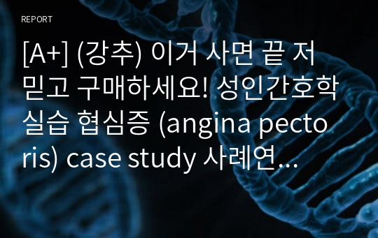 [A+] (강추) 이거 사면 끝 저 믿고 구매하세요! 성인간호학실습 협심증 (angina pectoris) case study 사례연구보고서 급성통증, 불안, 지식부족