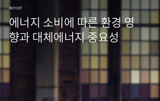 에너지 소비에 따른 환경 영향과 대체에너지 중요성