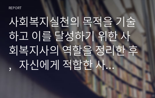 사회복지실천의 목적을 기술하고 이를 달성하기 위한 사회복지사의 역할을 정리한 후,   자신에게 적합한 사회복지사의 역할 3가지가 무엇인지 그 이유를 개인적인 사례를 들어 설명하시오.