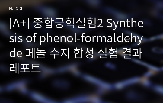 [A+] 중합공학실험2 Synthesis of phenol-formaldehyde 페놀 수지 합성 실험 결과레포트