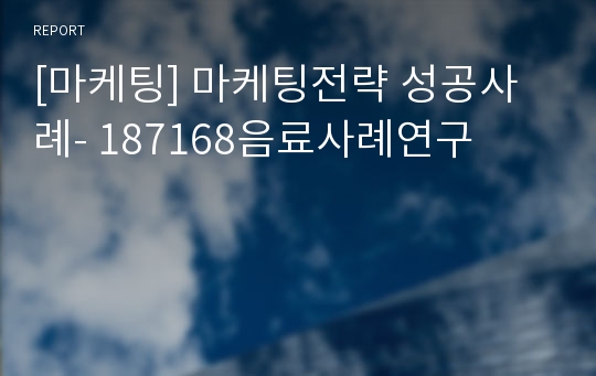 [마케팅] 마케팅전략 성공사례- 187168음료사례연구