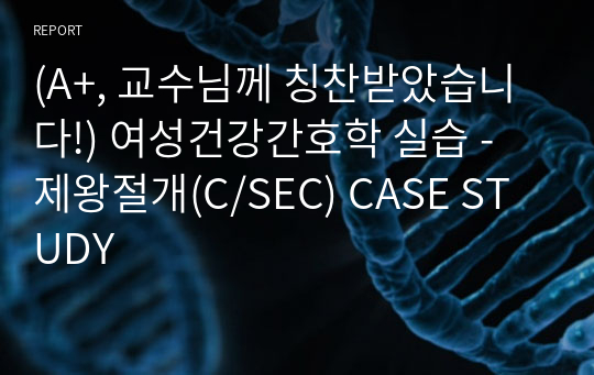 (A+, 교수님께 칭찬받았습니다!) 여성건강간호학 실습 - 제왕절개(C/SEC) CASE STUDY