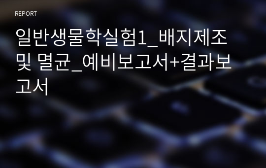 일반생물학실험1_배지제조 및 멸균_예비보고서+결과보고서