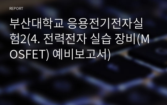 부산대학교 응용전기전자실험2(4. 전력전자 실습 장비(MOSFET) 예비보고서)