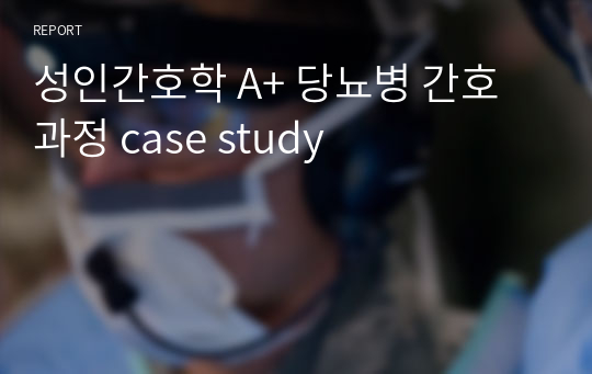 성인간호학 A+ 당뇨병 간호과정 case study