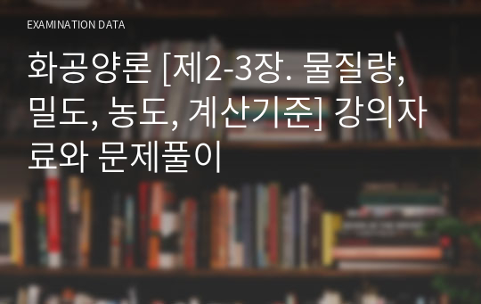 화공양론 [제2-3장. 물질량, 밀도, 농도, 계산기준] 강의자료와 문제풀이