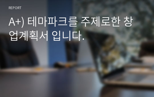 A+) 테마파크를 주제로한 창업계획서 입니다.