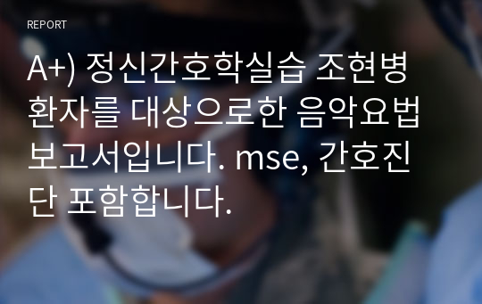 A+) 정신간호학실습 조현병환자를 대상으로한 음악요법보고서입니다. mse, 간호진단 포함합니다.