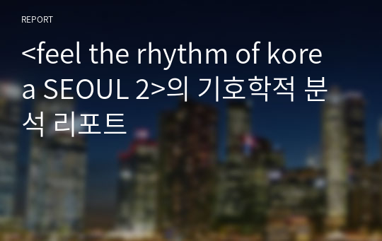 &lt;feel the rhythm of korea SEOUL 2&gt;의 기호학적 분석 리포트