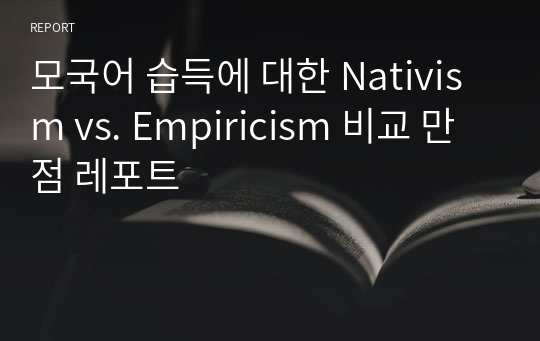 모국어 습득에 대한 Nativism vs. Empiricism 비교 만점 레포트