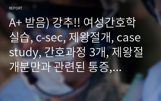 A+ 받음) 강추!! 여성간호학실습, c-sec, 제왕절개, casestudy, 간호과정 3개, 제왕절개분만과 관련된 통증, 제왕절개분만과 관련된 고체온, 모유수유와 관련된 지식부족