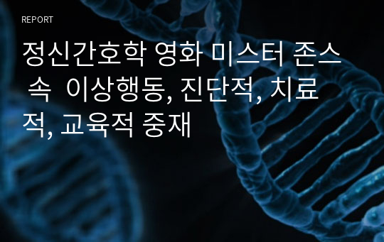 정신간호학 영화 미스터 존스 속  이상행동, 진단적, 치료적, 교육적 중재