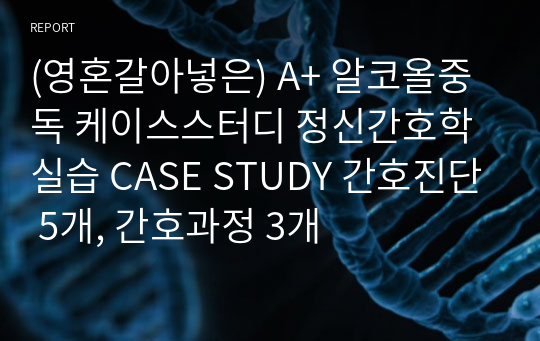 (영혼갈아넣은) A+ 알코올중독 케이스스터디 정신간호학실습 CASE STUDY 간호진단 5개, 간호과정 3개