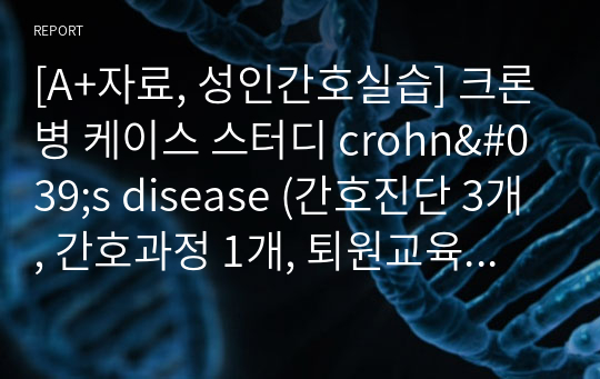 [A+자료, 성인간호실습] 크론병 케이스 스터디 crohn&#039;s disease (간호진단 3개, 간호과정 1개, 퇴원교육자료 포함)