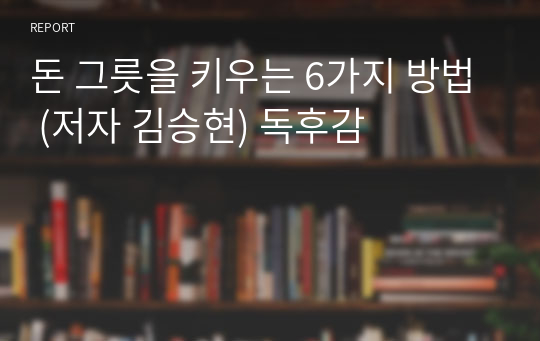 돈 그릇을 키우는 6가지 방법 (저자 김승현) 독후감