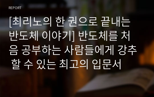 [최리노의 한 권으로 끝내는 반도체 이야기] 반도체를 처음 공부하는 사람들에게 강추 할 수 있는 최고의 입문서