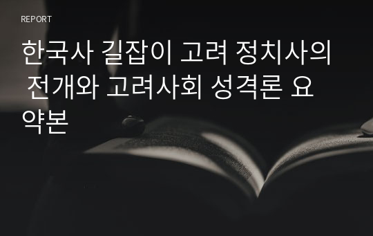 한국사 길잡이 고려 정치사의 전개와 고려사회 성격론 요약본