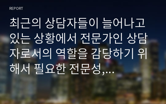 최근의 상담자들이 늘어나고 있는 상황에서 전문가인 상담자로서의 역할을 감당하기 위해서 필요한 전문성, 개인적 자질, 윤리적 지침은 무엇인지에 대해 구체적으로 설명하시오.