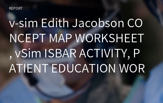 v-sim Edith Jacobson CONCEPT MAP WORKSHEET, vSim ISBAR ACTIVITY, PATIENT EDUCATION WORKSHEET, Work Sheet